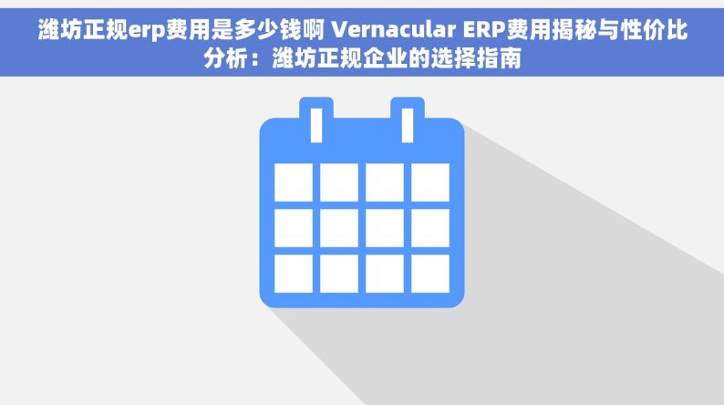 潍坊正规erp费用是多少钱啊 Vernacular ERP费用揭秘与性价比分析：潍坊正规企业的选择指南