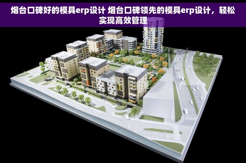 烟台口碑好的模具erp设计 烟台口碑领先的模具erp设计，轻松实现高效管理