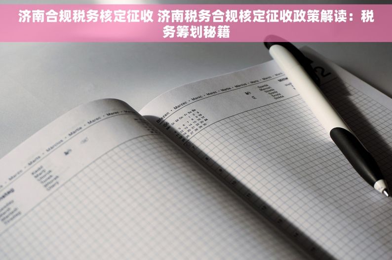 济南合规税务核定征收 济南税务合规核定征收政策解读：税务筹划秘籍