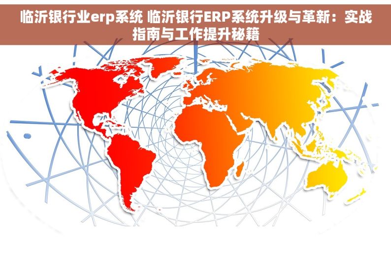 临沂银行业erp系统 临沂银行ERP系统升级与革新：实战指南与工作提升秘籍