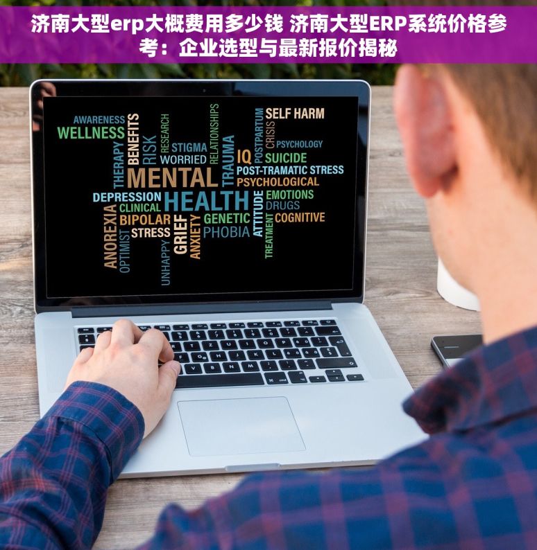 济南大型erp大概费用多少钱 济南大型ERP系统价格参考：企业选型与最新报价揭秘