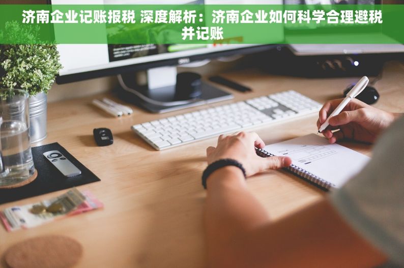 济南企业记账报税 深度解析：济南企业如何科学合理避税并记账