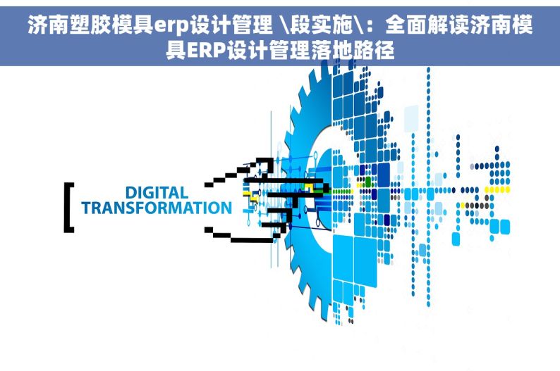 济南塑胶模具erp设计管理 \段实施\：全面解读济南模具ERP设计管理落地路径