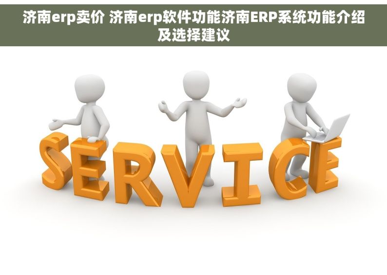 济南erp卖价 济南erp软件功能济南ERP系统功能介绍及选择建议