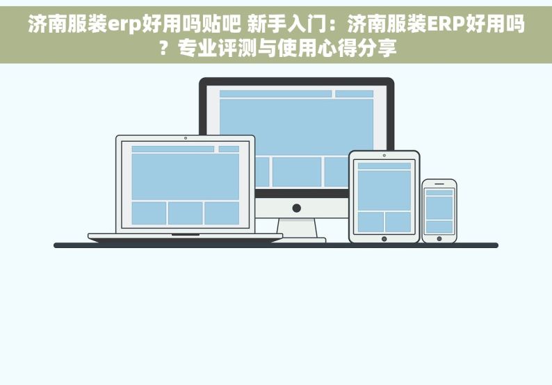 济南服装erp好用吗贴吧 新手入门：济南服装ERP好用吗？专业评测与使用心得分享