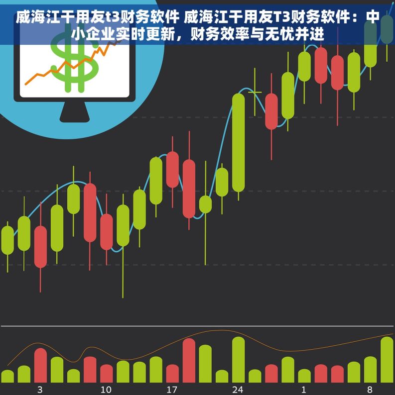 威海江干用友t3财务软件 威海江干用友T3财务软件：中小企业实时更新，财务效率与无忧并进