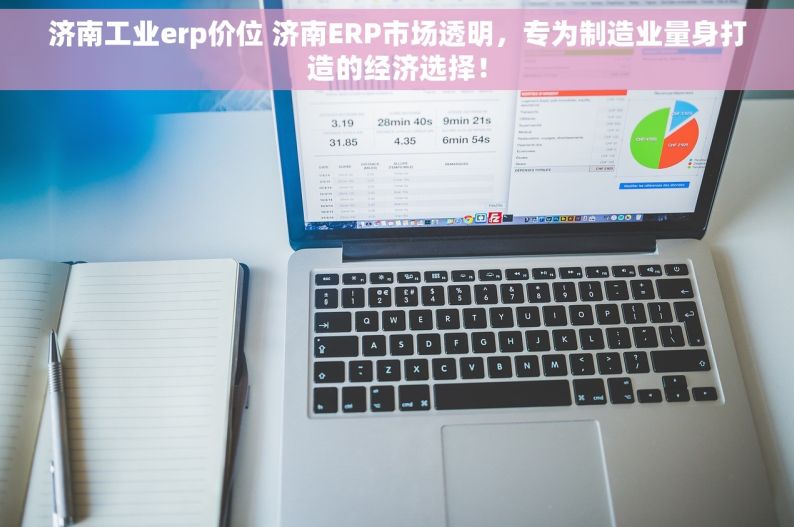 济南工业erp价位 济南ERP市场透明，专为制造业量身打造的经济选择！