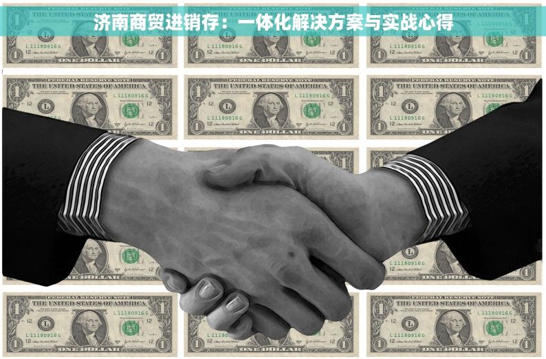 济南商贸进销存：一体化解决方案与实战心得