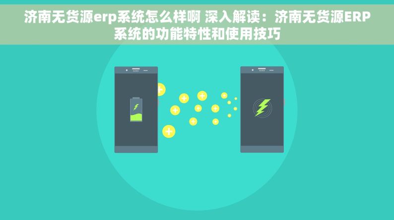 济南无货源erp系统怎么样啊 深入解读：济南无货源ERP系统的功能特性和使用技巧