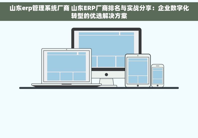 山东erp管理系统厂商 山东ERP厂商排名与实战分享：企业数字化转型的优选解决方案