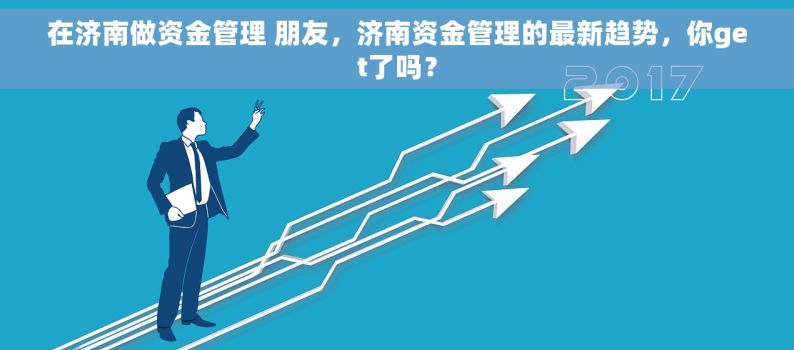 在济南做资金管理 朋友，济南资金管理的最新趋势，你get了吗？