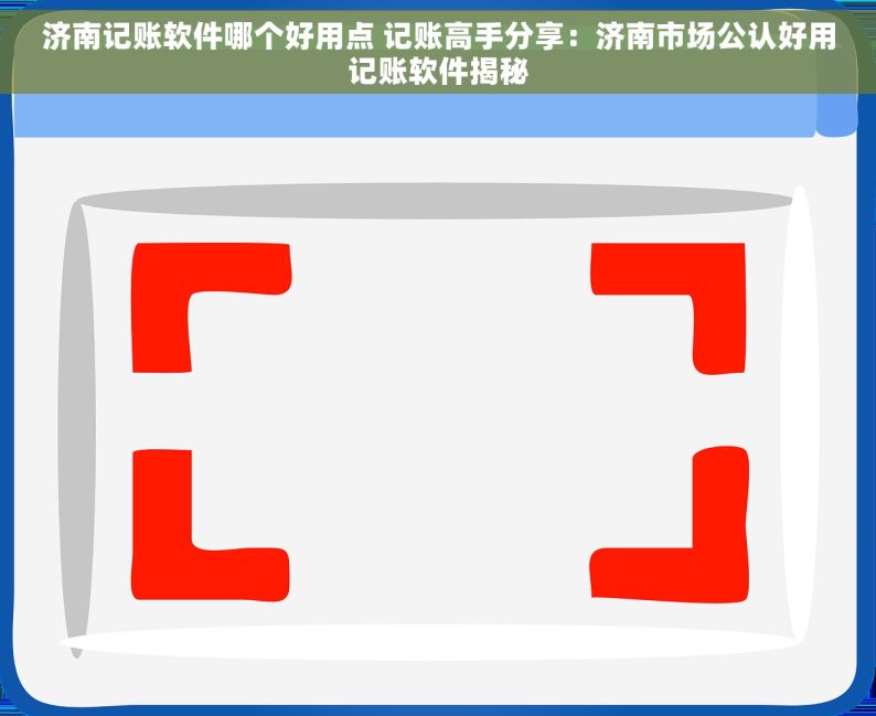 济南记账软件哪个好用点 记账高手分享：济南市场公认好用记账软件揭秘