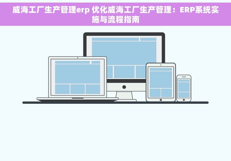 威海工厂生产管理erp 优化威海工厂生产管理：ERP系统实施与流程指南