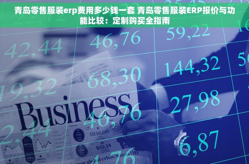 青岛零售服装erp费用多少钱一套 青岛零售服装ERP报价与功能比较：定制购买全指南