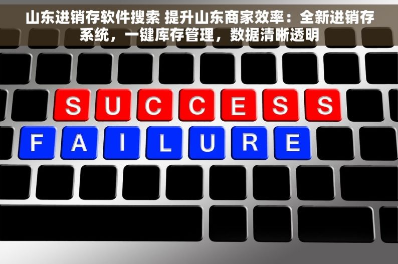 山东进销存软件搜索 提升山东商家效率：全新进销存系统，一键库存管理，数据清晰透明