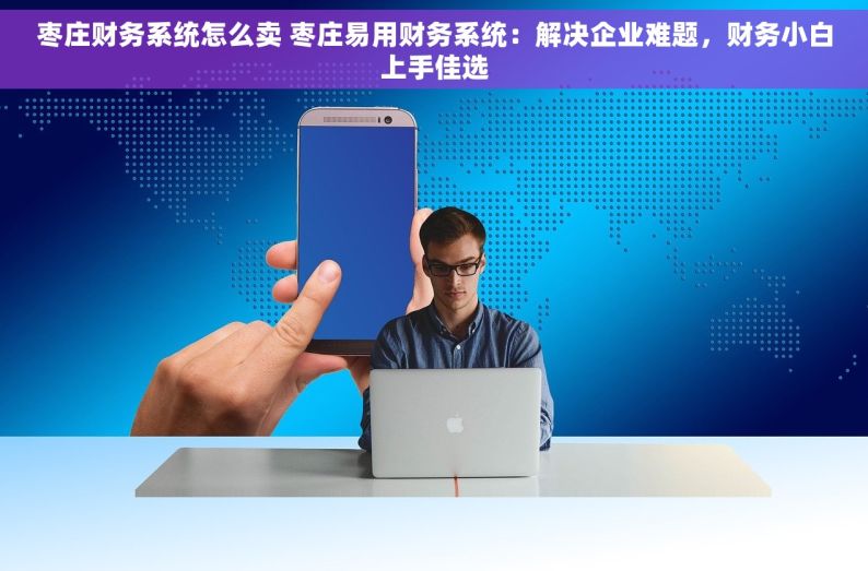 枣庄财务系统怎么卖 枣庄易用财务系统：解决企业难题，财务小白上手佳选