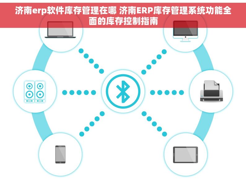 济南erp软件库存管理在哪 济南ERP库存管理系统功能全面的库存控制指南