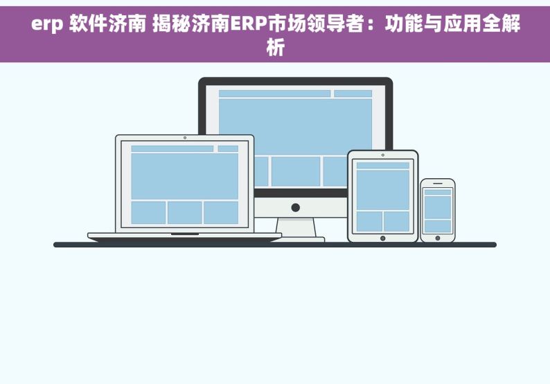 erp 软件济南 揭秘济南ERP市场领导者：功能与应用全解析