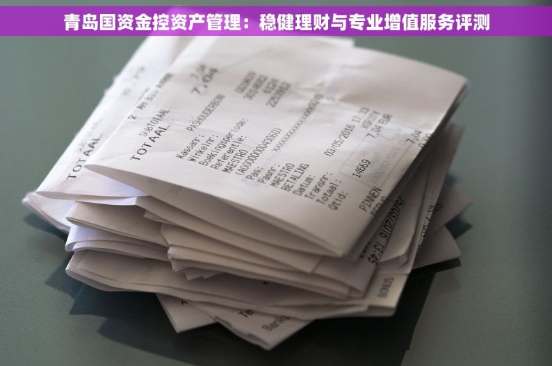 青岛国资金控资产管理：稳健理财与专业增值服务评测