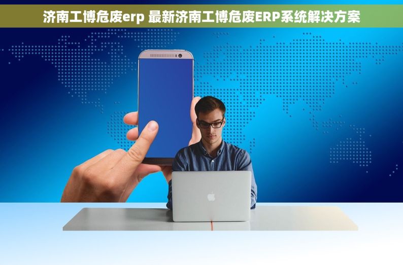 济南工博危废erp 最新济南工博危废ERP系统解决方案