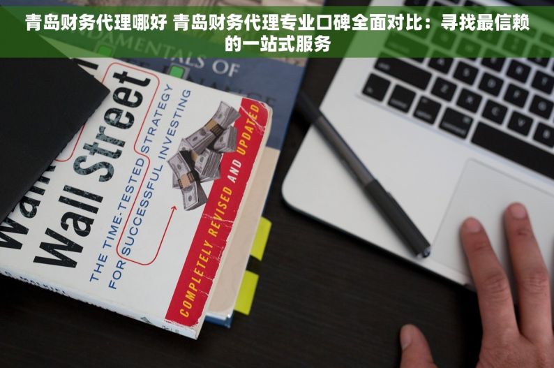 青岛财务代理哪好 青岛财务代理专业口碑全面对比：寻找最信赖的一站式服务