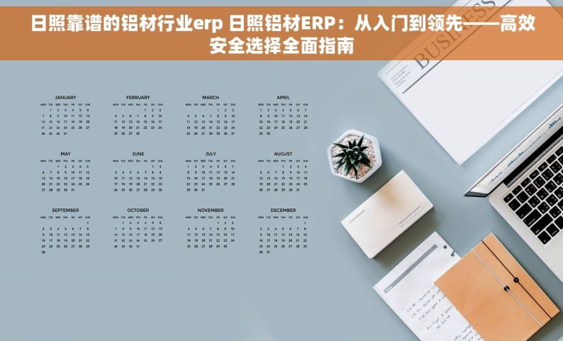 日照靠谱的铝材行业erp 日照铝材ERP：从入门到领先——高效安全选择全面指南