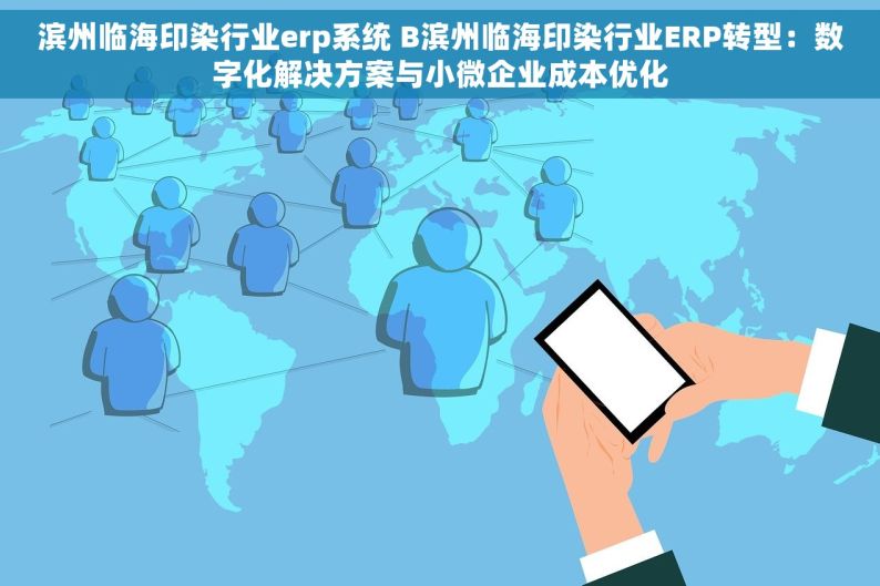 滨州临海印染行业erp系统 B滨州临海印染行业ERP转型：数字化解决方案与小微企业成本优化