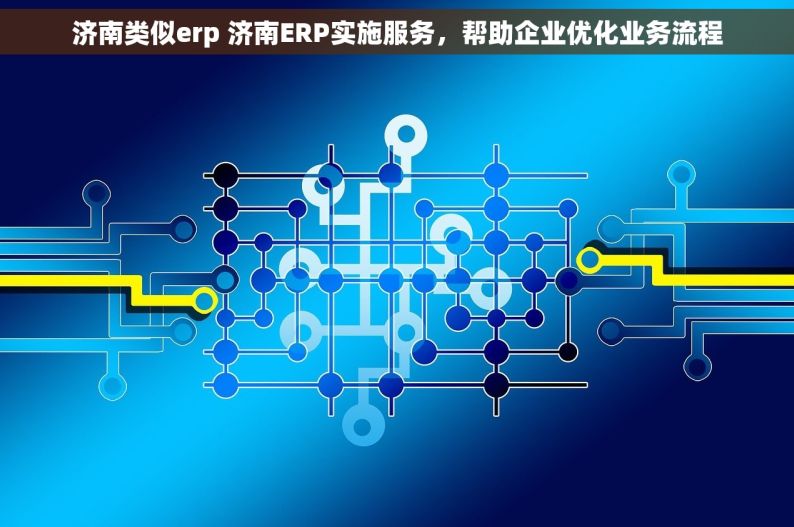 济南类似erp 济南ERP实施服务，帮助企业优化业务流程