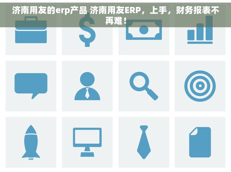 济南用友的erp产品 济南用友ERP，上手，财务报表不再难！