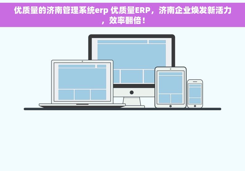 优质量的济南管理系统erp 优质量ERP，济南企业焕发新活力，效率翻倍！