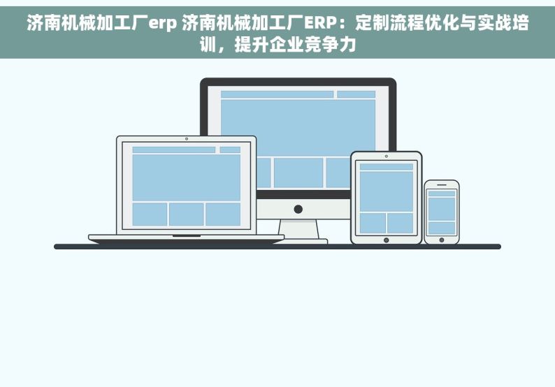 济南机械加工厂erp 济南机械加工厂ERP：定制流程优化与实战培训，提升企业竞争力