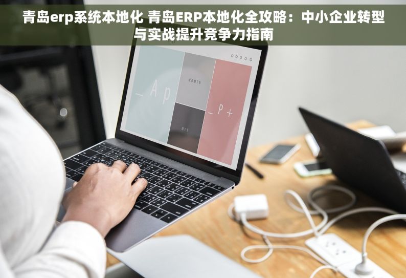 青岛erp系统本地化 青岛ERP本地化全攻略：中小企业转型与实战提升竞争力指南