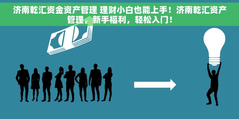 济南乾汇资金资产管理 理财小白也能上手！济南乾汇资产管理，新手福利，轻松入门！