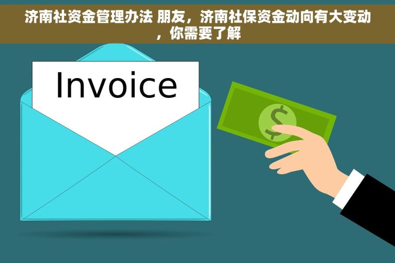 济南社资金管理办法 朋友，济南社保资金动向有大变动，你需要了解