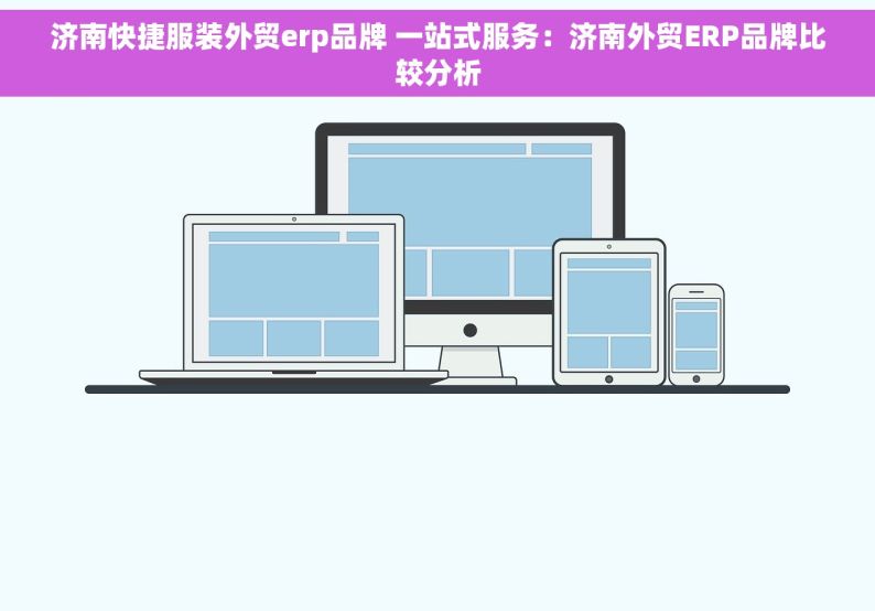 济南快捷服装外贸erp品牌 一站式服务：济南外贸ERP品牌比较分析