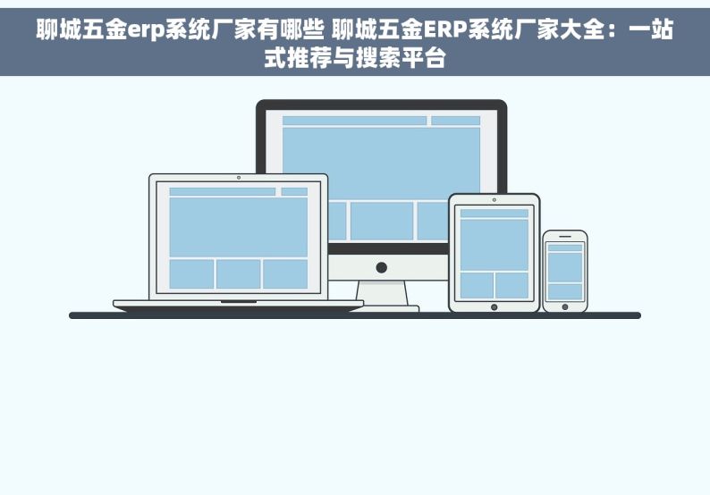 聊城五金erp系统厂家有哪些 聊城五金ERP系统厂家大全：一站式推荐与搜索平台