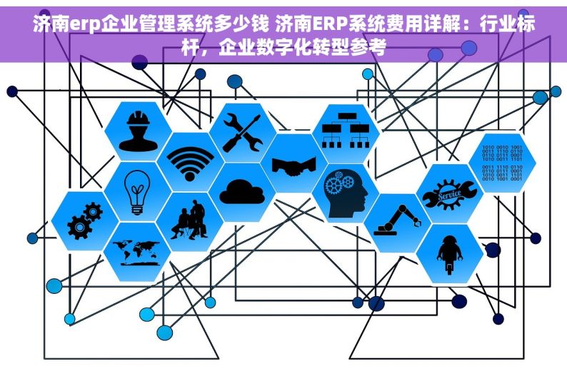 济南erp企业管理系统多少钱 济南ERP系统费用详解：行业标杆，企业数字化转型参考