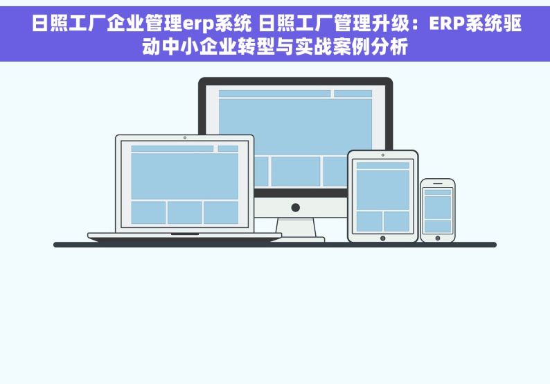 日照工厂企业管理erp系统 日照工厂管理升级：ERP系统驱动中小企业转型与实战案例分析