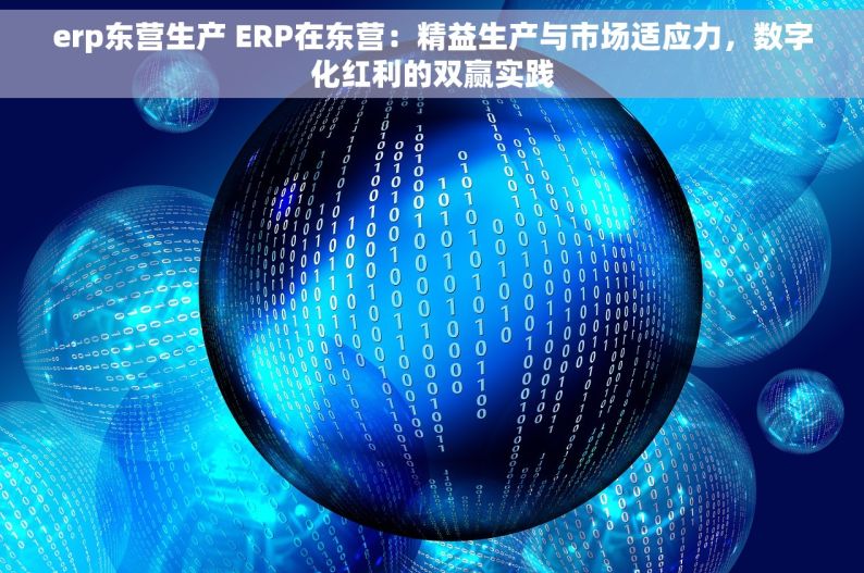 erp东营生产 ERP在东营：精益生产与市场适应力，数字化红利的双赢实践