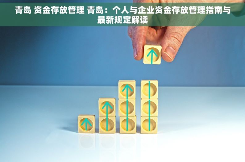 青岛 资金存放管理 青岛：个人与企业资金存放管理指南与最新规定解读