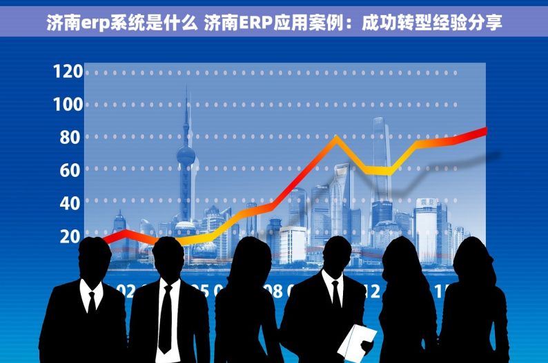 济南erp系统是什么 济南ERP应用案例：成功转型经验分享