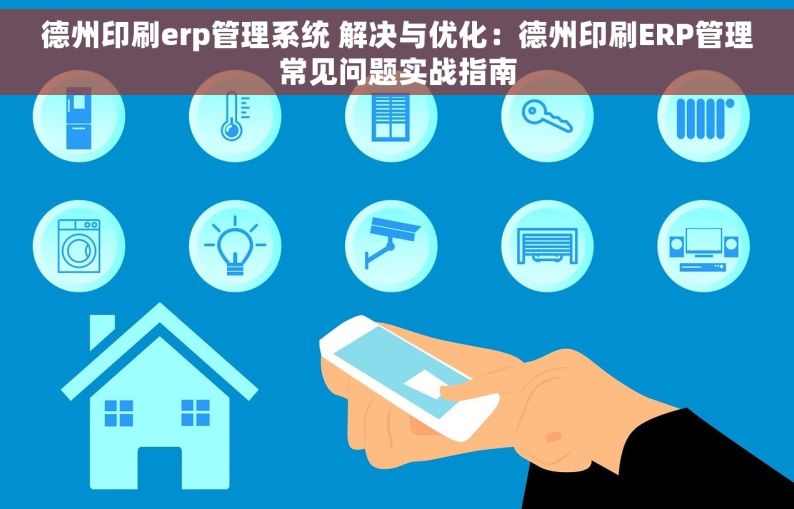 德州印刷erp管理系统 解决与优化：德州印刷ERP管理常见问题实战指南