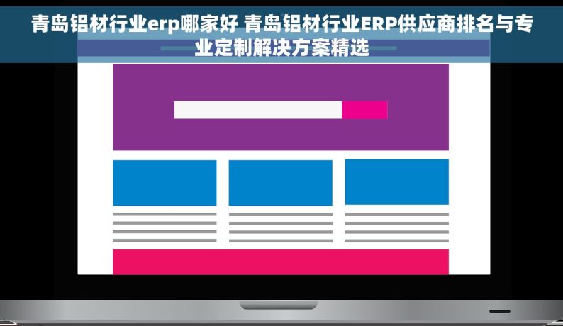 青岛铝材行业erp哪家好 青岛铝材行业ERP供应商排名与专业定制解决方案精选