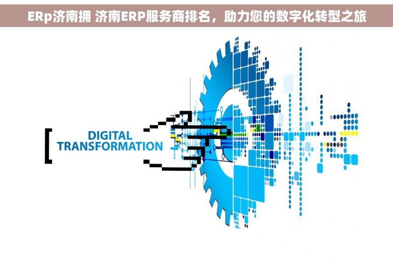 ERp济南拥 济南ERP服务商排名，助力您的数字化转型之旅