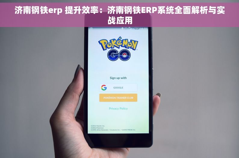 济南钢铁erp 提升效率：济南钢铁ERP系统全面解析与实战应用