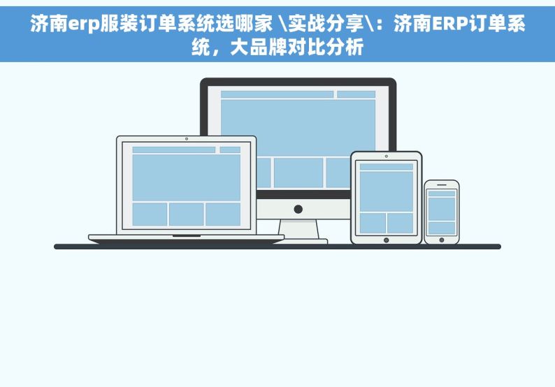 济南erp服装订单系统选哪家 \实战分享\：济南ERP订单系统，大品牌对比分析