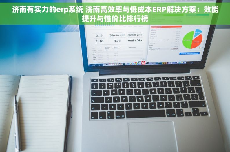 济南有实力的erp系统 济南高效率与低成本ERP解决方案：效能提升与性价比排行榜