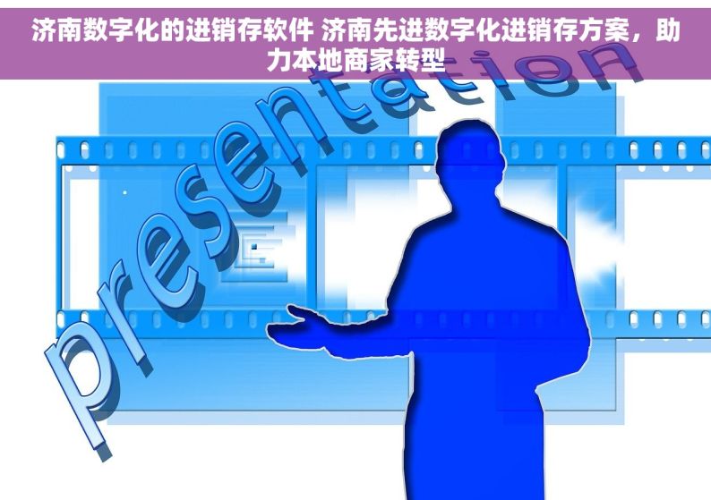 济南数字化的进销存软件 济南先进数字化进销存方案，助力本地商家转型