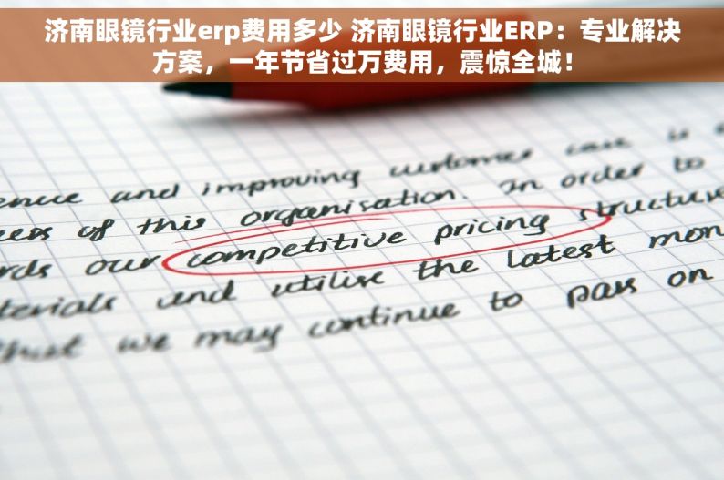 济南眼镜行业erp费用多少 济南眼镜行业ERP：专业解决方案，一年节省过万费用，震惊全城！