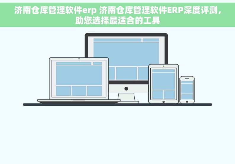 济南仓库管理软件erp 济南仓库管理软件ERP深度评测，助您选择最适合的工具